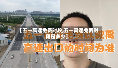 【五一高速免费时段,五一高速免费时段是多少】