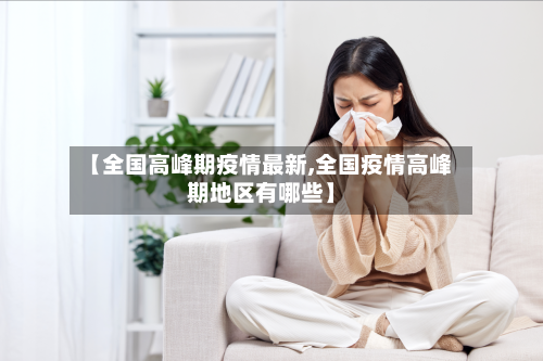 【全国高峰期疫情最新,全国疫情高峰期地区有哪些】