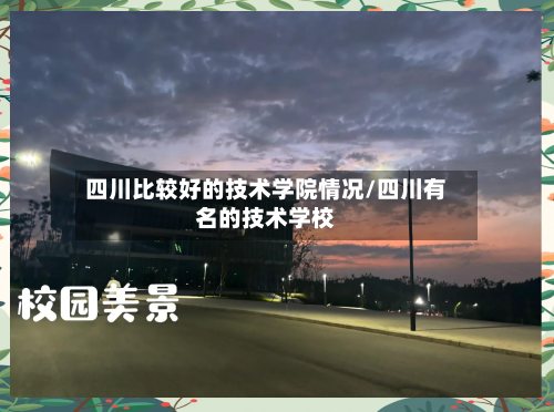 四川比较好的技术学院情况/四川有名的技术学校