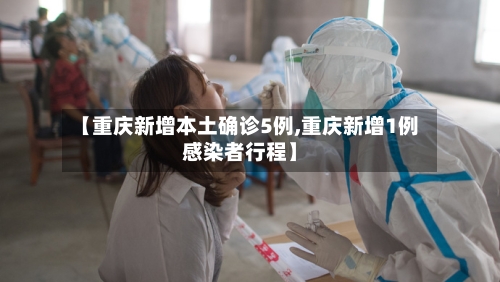 【重庆新增本土确诊5例,重庆新增1例感染者行程】-第2张图片