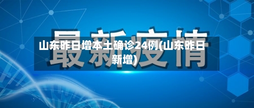 山东昨日增本土确诊24例(山东昨日新增)-第3张图片