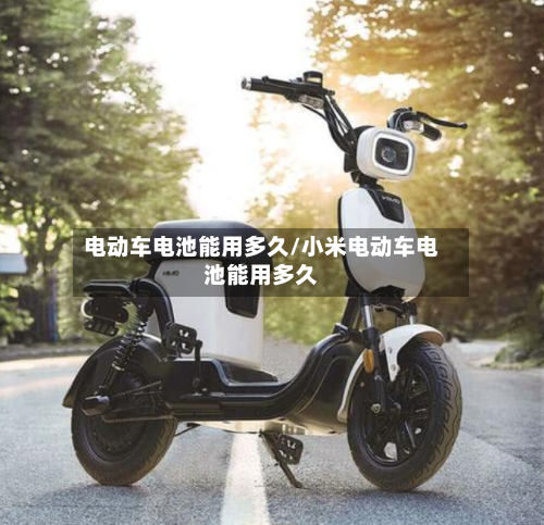 电动车电池能用多久/小米电动车电池能用多久