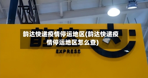 韵达快递疫情停运地区(韵达快递疫情停运地区怎么查)-第2张图片