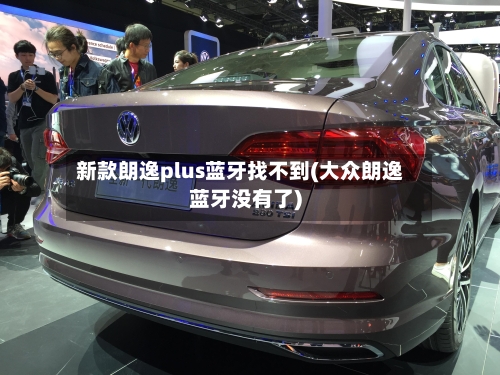 新款朗逸plus蓝牙找不到(大众朗逸蓝牙没有了)-第3张图片