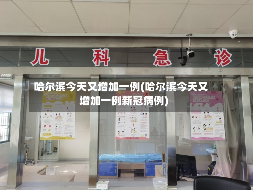 哈尔滨今天又增加一例(哈尔滨今天又增加一例新冠病例)