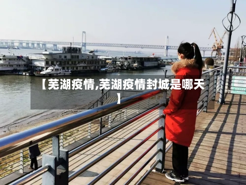 【芜湖疫情,芜湖疫情封城是哪天】