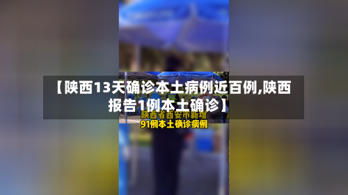 【陕西13天确诊本土病例近百例,陕西报告1例本土确诊】