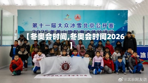 【冬奥会时间,冬奥会时间2026】