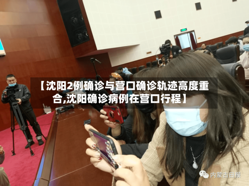 【沈阳2例确诊与营口确诊轨迹高度重合,沈阳确诊病例在营口行程】-第3张图片