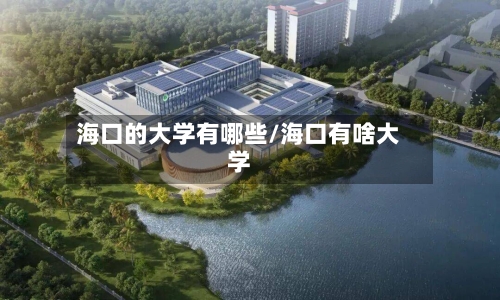 海口的大学有哪些/海口有啥大学