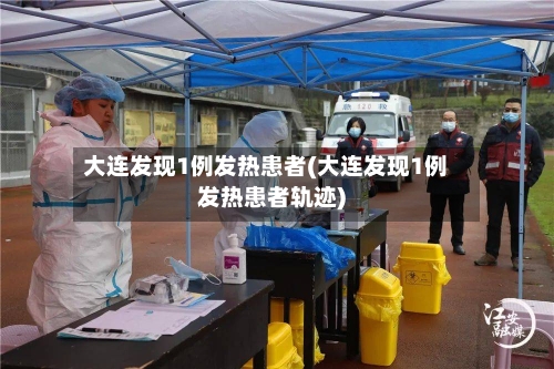 大连发现1例发热患者(大连发现1例发热患者轨迹)-第2张图片