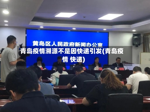 青岛疫情溯源不是因快递引发(青岛疫情 快递)