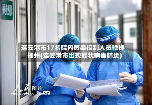 连云港市17名院内感染控制人员驰援扬州(连云港市出现冠状病毒肺炎)