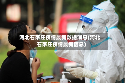 河北石家庄疫情最新数据消息(河北石家庄疫情最新信息)