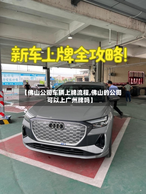 【佛山公司车辆上牌流程,佛山的公司可以上广州牌吗】-第2张图片