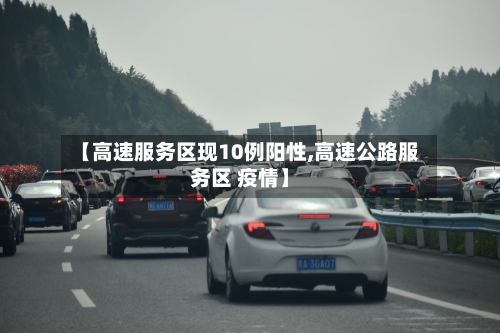 【高速服务区现10例阳性,高速公路服务区 疫情】-第2张图片