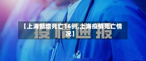 【上海新增死亡16例,上海疫情死亡情况】-第2张图片