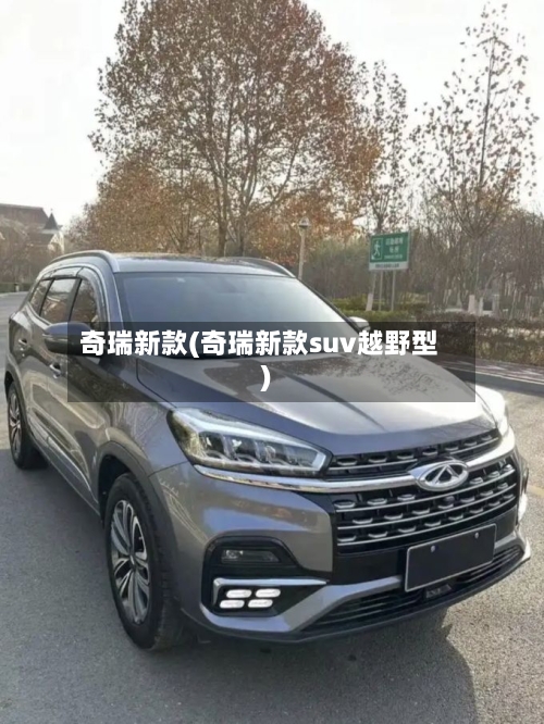 奇瑞新款(奇瑞新款suv越野型)