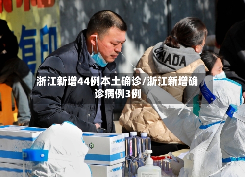 浙江新增44例本土确诊/浙江新增确诊病例3例-第3张图片