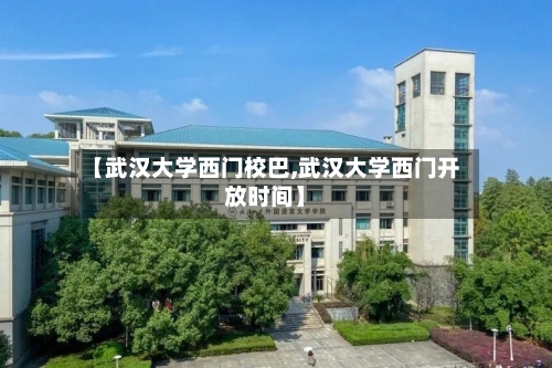 【武汉大学西门校巴,武汉大学西门开放时间】-第2张图片