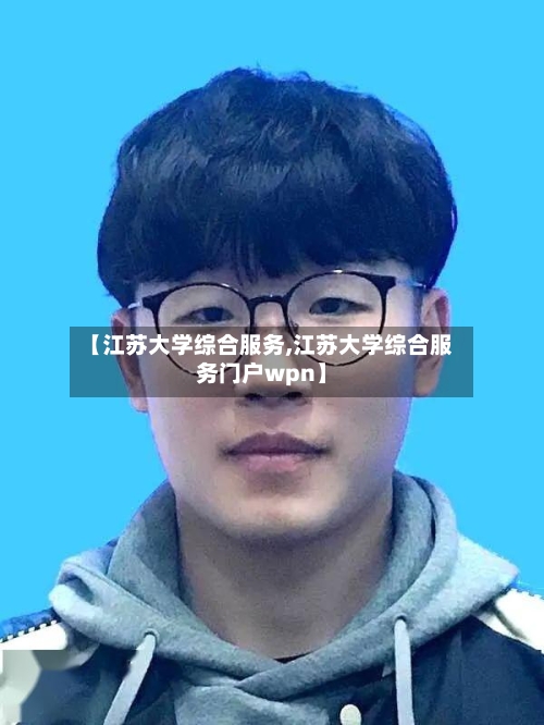 【江苏大学综合服务,江苏大学综合服务门户wpn】-第3张图片