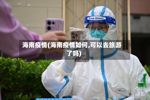 海南疫情(海南疫情如何,可以去旅游了吗)-第2张图片