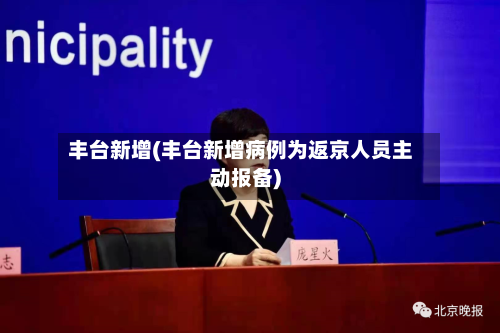 丰台新增(丰台新增病例为返京人员主动报备)