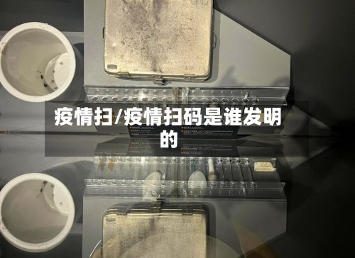 疫情扫/疫情扫码是谁发明的
