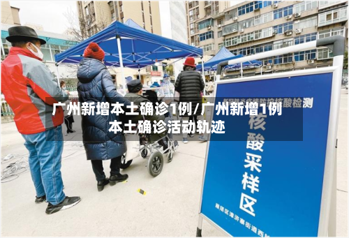 广州新增本土确诊1例/广州新增1例本土确诊活动轨迹-第2张图片