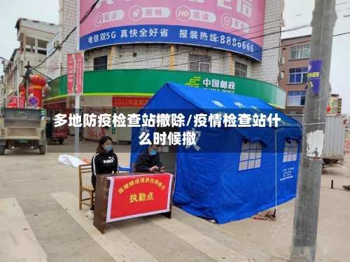 多地防疫检查站撤除/疫情检查站什么时候撤