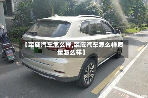 【荣威汽车怎么样,荣威汽车怎么样质量怎么样】-第2张图片