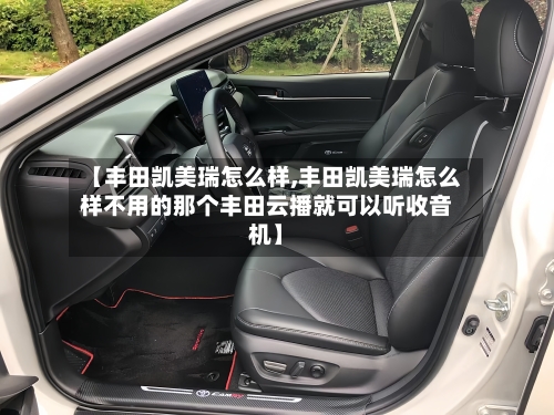 【丰田凯美瑞怎么样,丰田凯美瑞怎么样不用的那个丰田云播就可以听收音机】-第2张图片