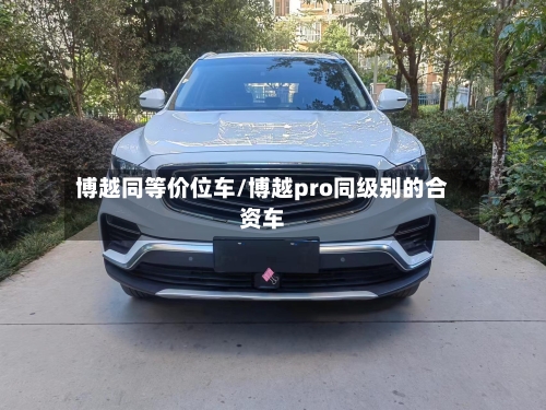 博越同等价位车/博越pro同级别的合资车-第3张图片