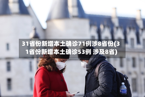 31省份新增本土确诊71例涉8省份(31省份新增本土确诊53例 涉及8省)-第2张图片