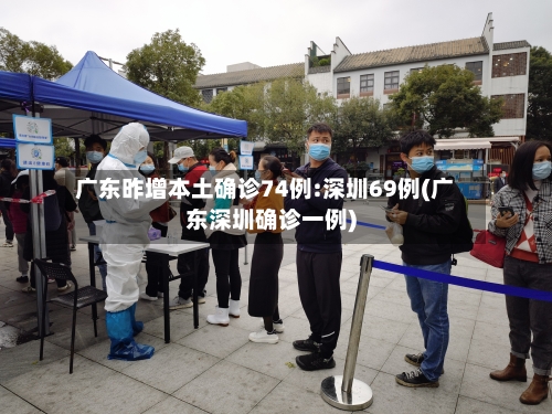 广东昨增本土确诊74例:深圳69例(广东深圳确诊一例)