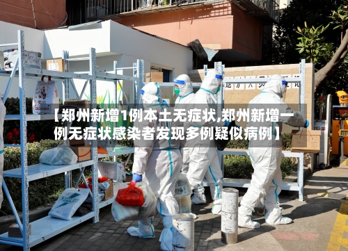 【郑州新增1例本土无症状,郑州新增一例无症状感染者发现多例疑似病例】