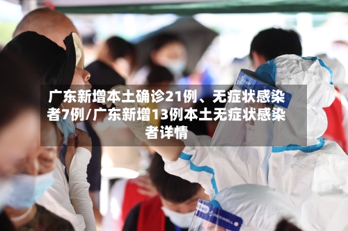广东新增本土确诊21例、无症状感染者7例/广东新增13例本土无症状感染者详情