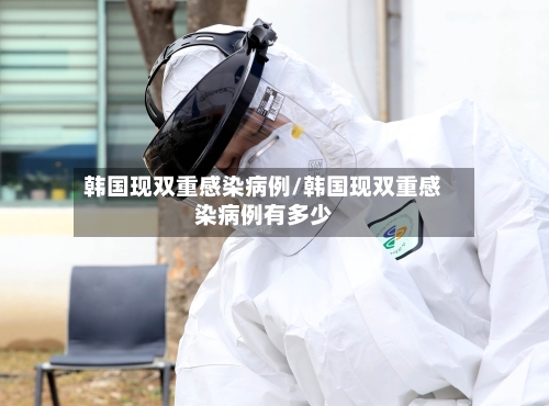 韩国现双重感染病例/韩国现双重感染病例有多少