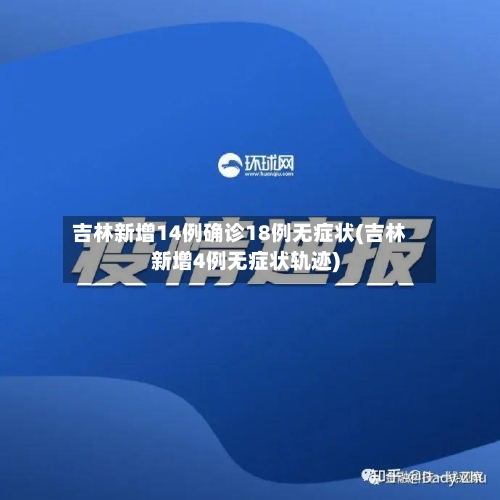 吉林新增14例确诊18例无症状(吉林新增4例无症状轨迹)