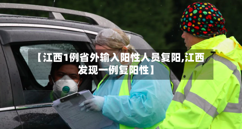 【江西1例省外输入阳性人员复阳,江西发现一例复阳性】-第3张图片