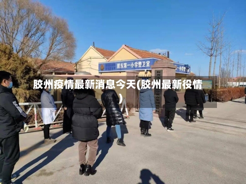 胶州疫情最新消息今天(胶州最新役情)-第2张图片