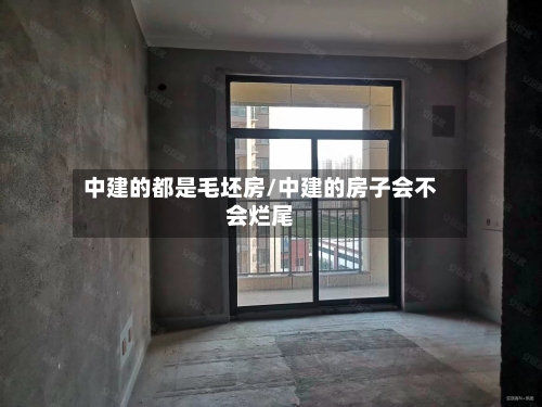 中建的都是毛坯房/中建的房子会不会烂尾-第2张图片