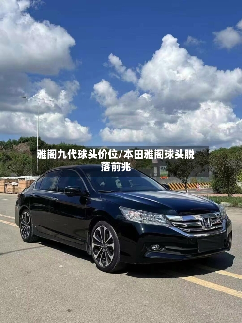 雅阁九代球头价位/本田雅阁球头脱落前兆