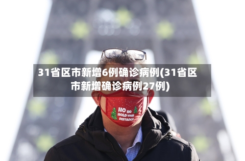 31省区市新增6例确诊病例(31省区市新增确诊病例27例)