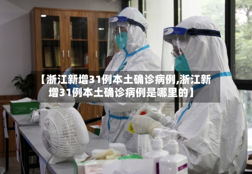 【浙江新增31例本土确诊病例,浙江新增31例本土确诊病例是哪里的】