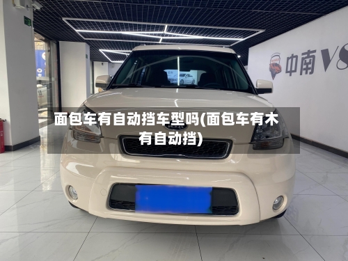 面包车有自动挡车型吗(面包车有木有自动挡)