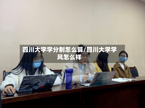 四川大学学分制怎么算/四川大学学风怎么样