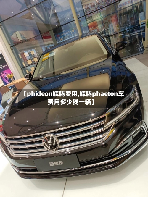 【phideon辉腾费用,辉腾phaeton车费用多少钱一辆】