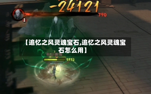 【追忆之风灵魂宝石,追忆之风灵魂宝石怎么用】-第3张图片