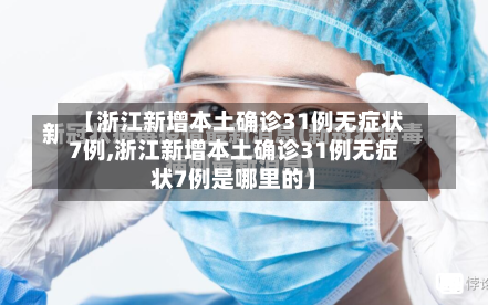 【浙江新增本土确诊31例无症状7例,浙江新增本土确诊31例无症状7例是哪里的】-第3张图片
